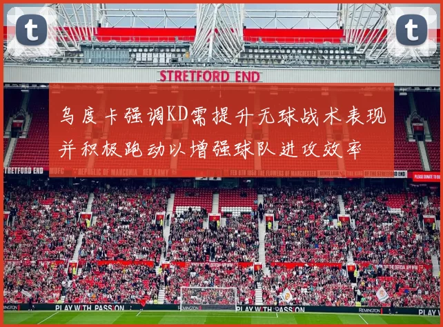乌度卡强调KD需提升无球战术表现并积极跑动以增强球队进攻效率