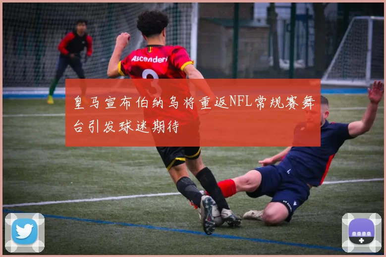 皇马宣布伯纳乌将重返NFL常规赛舞台引发球迷期待